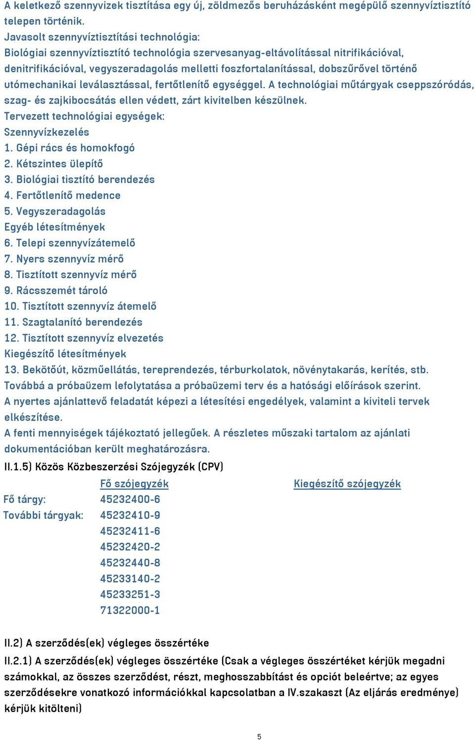 dobszűrővel történő utómechanikai leválasztással, fertőtlenítő egységgel. A technológiai műtárgyak cseppszóródás, szag- és zajkibocsátás ellen védett, zárt kivitelben készülnek.