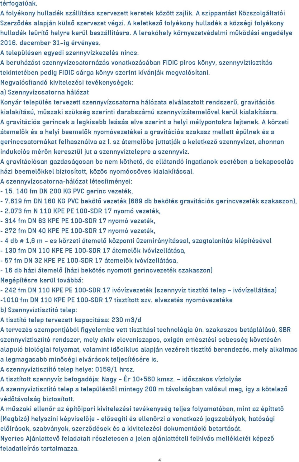 A településen egyedi szennyvízkezelés nincs. A beruházást szennyvízcsatornázás vonatkozásában FIDIC piros könyv, szennyvíztisztítás tekintetében pedig FIDIC sárga könyv szerint kívánják megvalósítani.