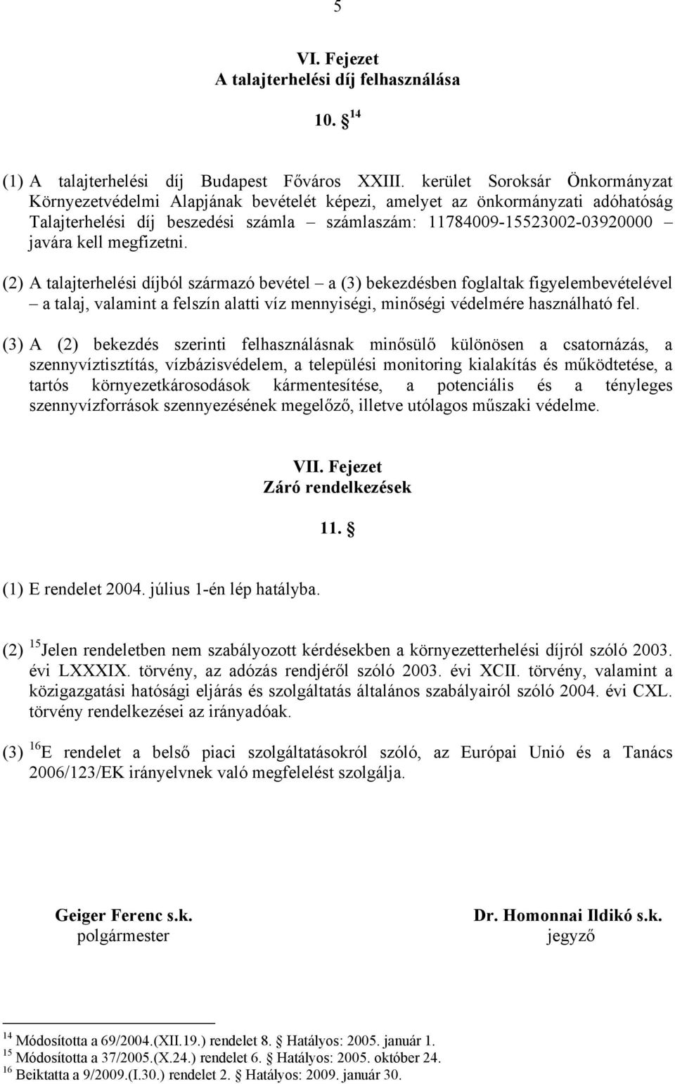 megfizetni. (2) A talajterhelési díjból származó bevétel a (3) bekezdésben foglaltak figyelembevételével a talaj, valamint a felszín alatti víz mennyiségi, minőségi védelmére használható fel.