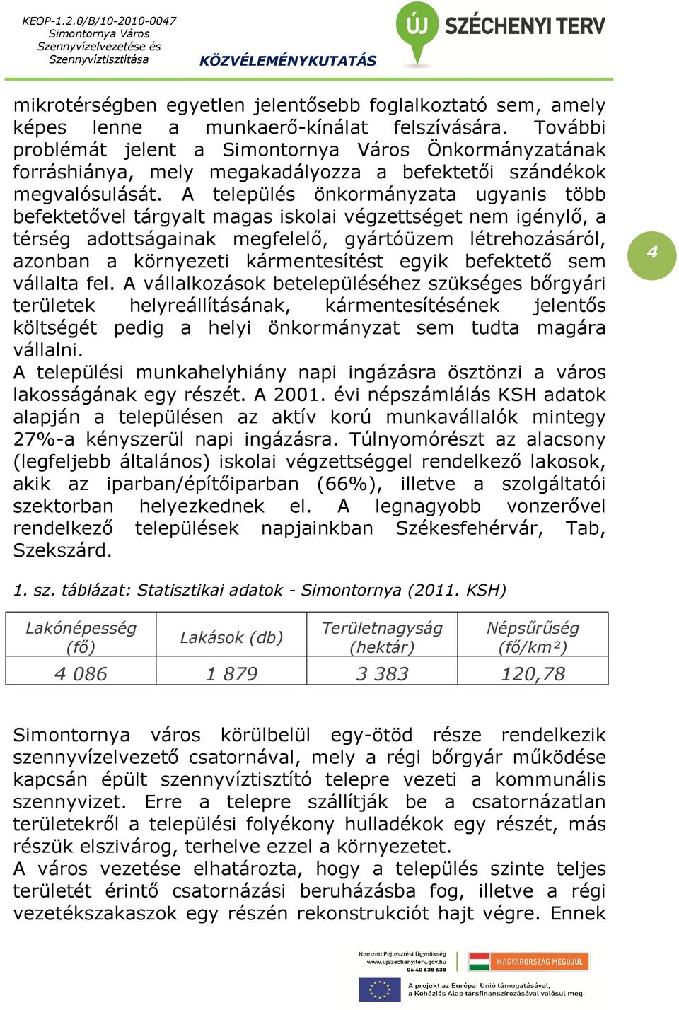 A település önkormányzata ugyanis több befektetővel tárgyalt magas iskolai végzettséget nem igénylő, a térség adottságainak megfelelő, gyártóüzem létrehozásáról, azonban a környezeti kármentesítést