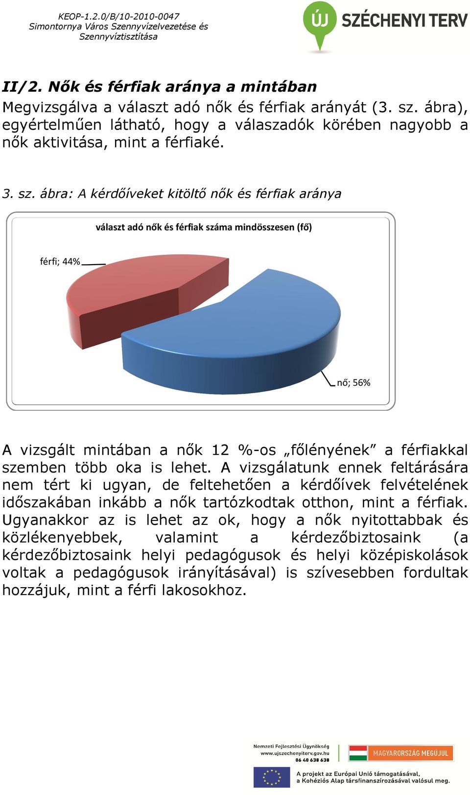 is lehet. A vizsgálatunk ennek feltárására nem tért ki ugyan, de feltehetően a kérdőívek felvételének időszakában inkább a nők tartózkodtak otthon, mint a férfiak.