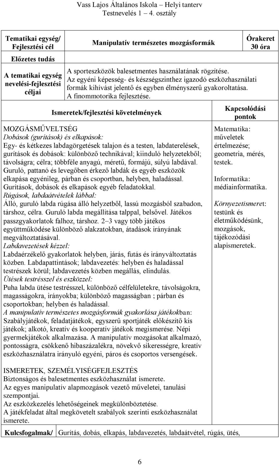 Dobások (gurítások) és elkapások: Egy- és kétkezes labdagörgetések talajon és a testen, labdaterelések, gurítások és dobások: különböző technikával; kiinduló helyzetekből; távolságra; célra; többféle