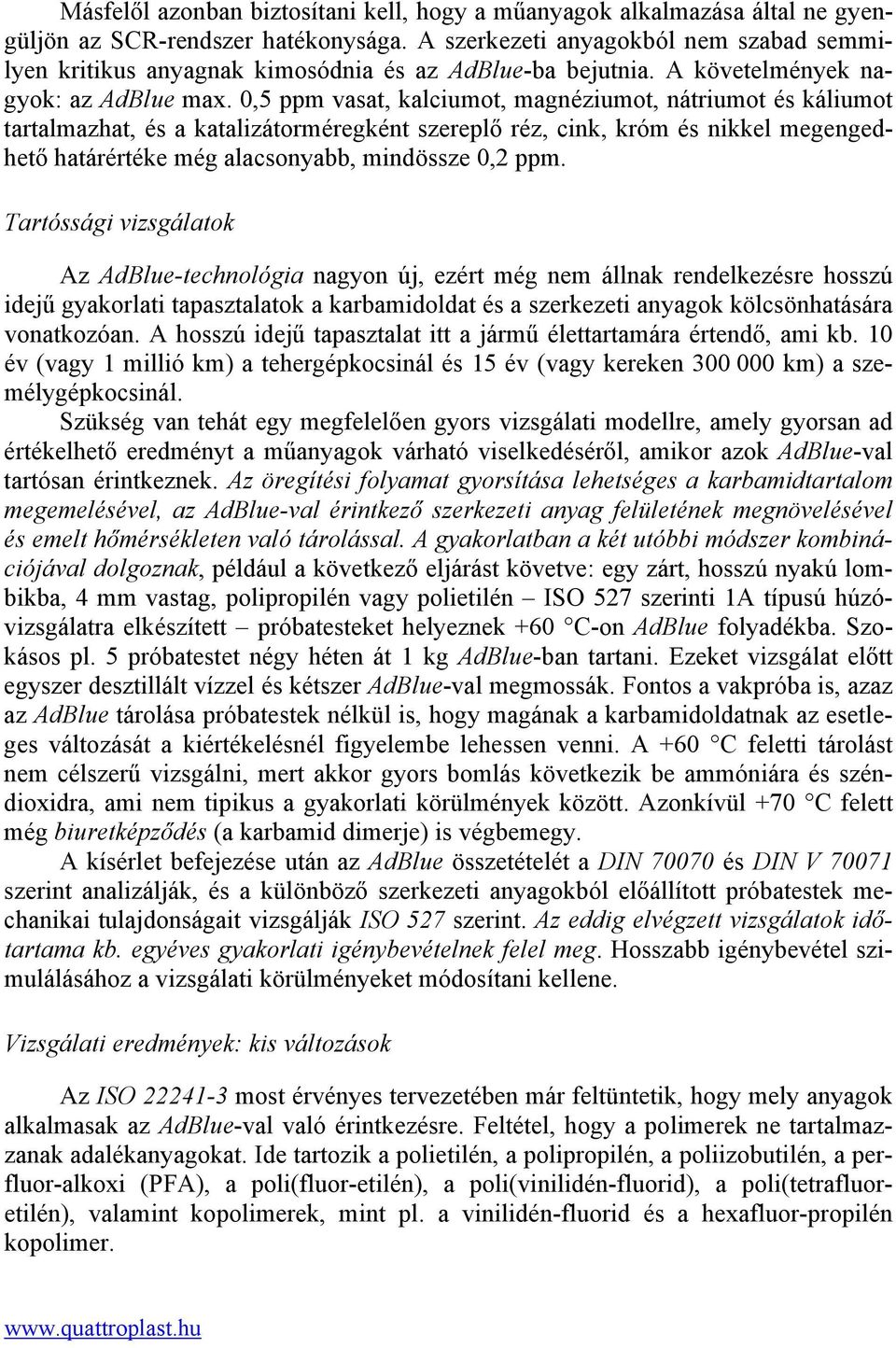 0,5 ppm vasat, kalciumot, magnéziumot, nátriumot és káliumot tartalmazhat, és a katalizátorméregként szereplő réz, cink, króm és nikkel megengedhető határértéke még alacsonyabb, mindössze 0,2 ppm.
