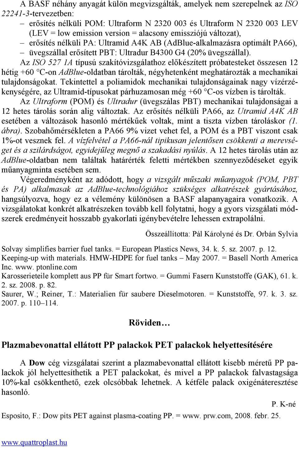 Az ISO 527 1A típusú szakítóvizsgálathoz előkészített próbatesteket összesen 12 hétig +60 C-on AdBlue-oldatban tárolták, négyhetenként meghatározták a mechanikai tulajdonságokat.