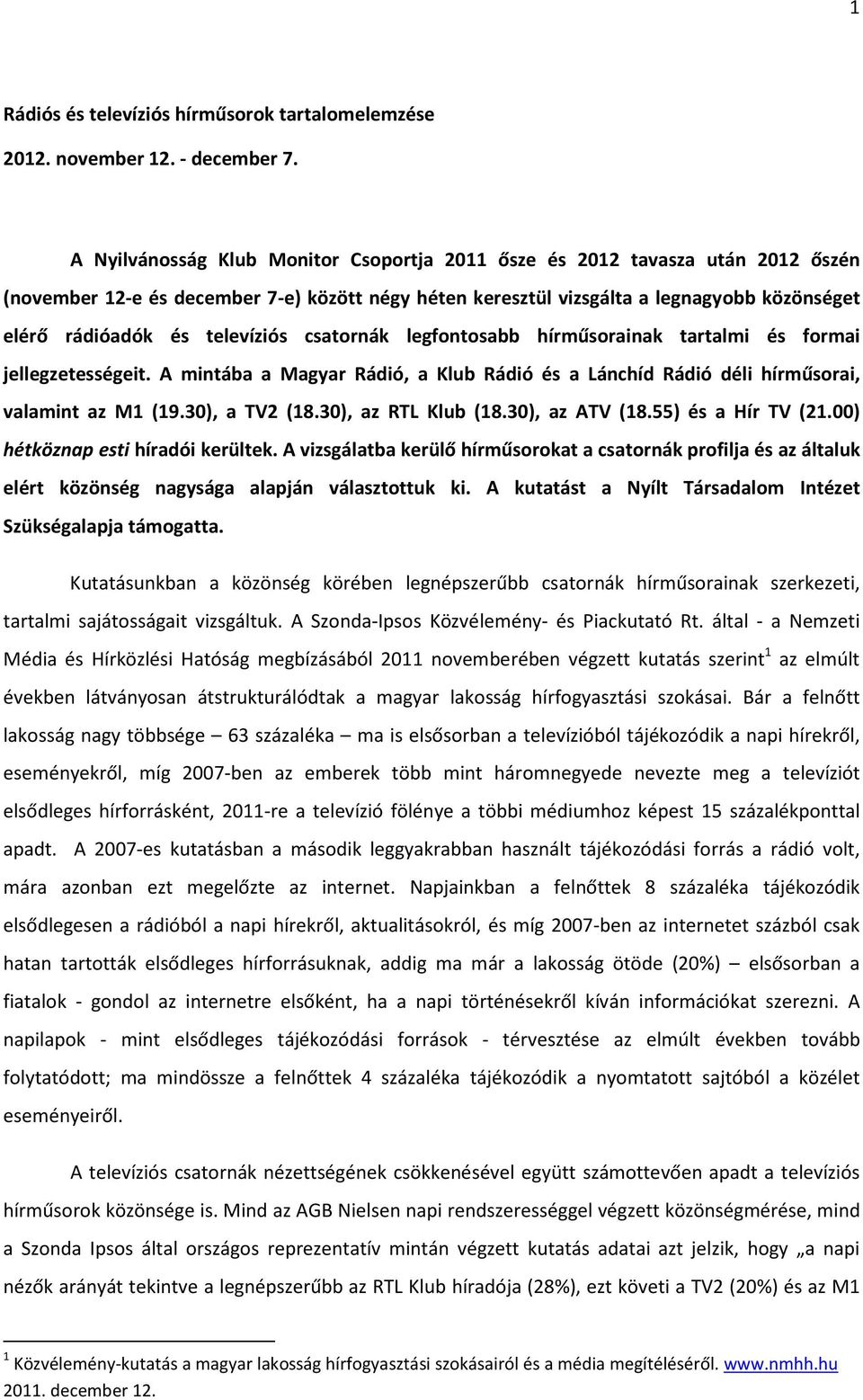 csatornák legfontosabb hírműsorainak tartalmi és formai jellegzetességeit. A mintába a Magyar Rádió, a Klub Rádió és a Lánchíd Rádió déli hírműsorai, valamint az M1 (19.30), a TV2 (18.