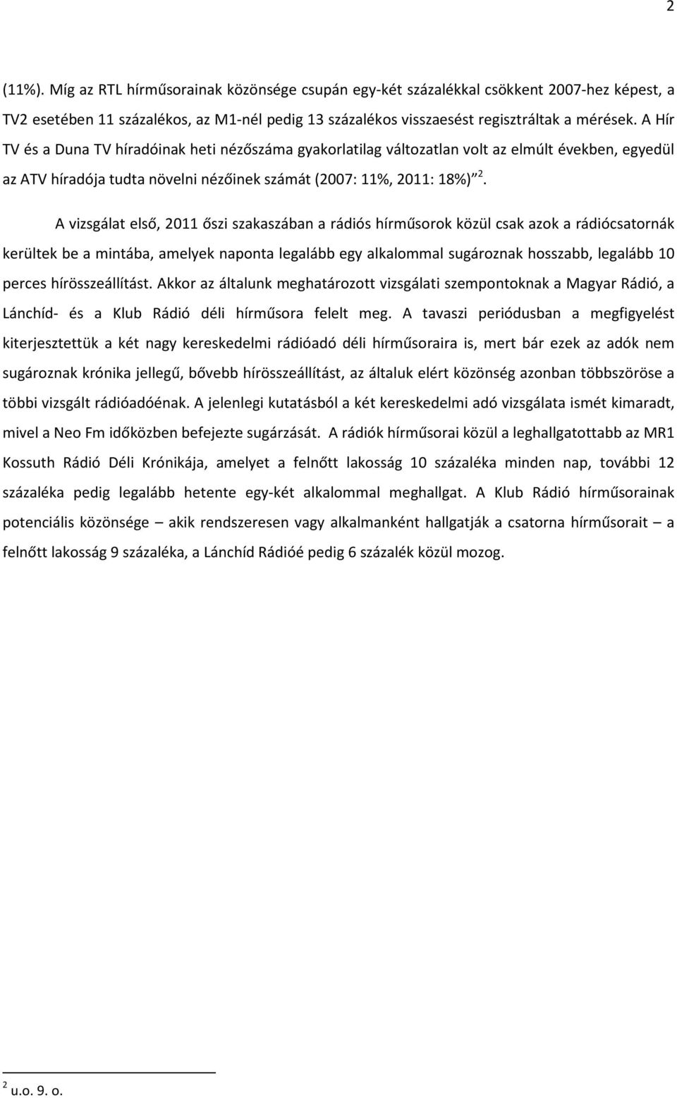 A vizsgálat első, 2011 őszi szakaszában a rádiós hírműsorok közül csak azok a rádiócsatornák kerültek be a mintába, amelyek naponta legalább egy alkalommal sugároznak hosszabb, legalább 10 perces