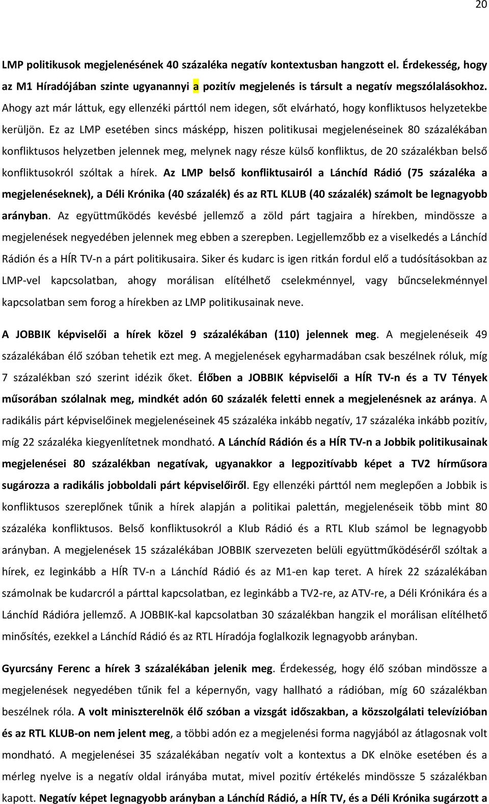 Ez az LMP esetében sincs másképp, hiszen politikusai megjelenéseinek 80 százalékában konfliktusos helyzetben jelennek meg, melynek nagy része külső konfliktus, de 20 százalékban belső konfliktusokról