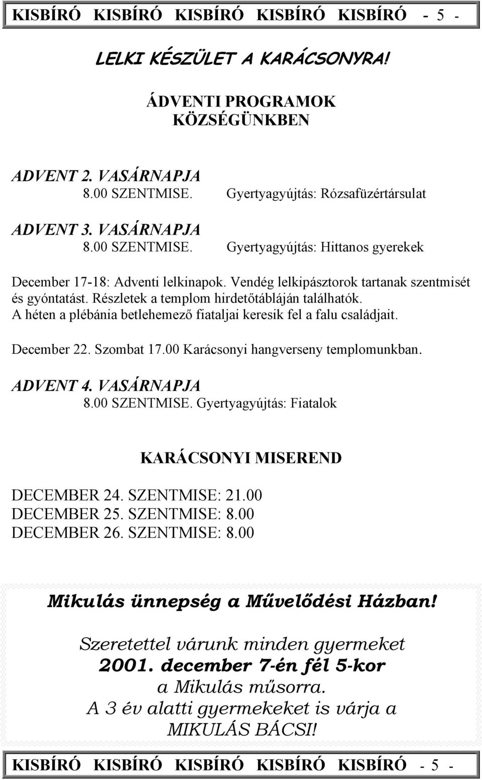 Részletek a templom hirdetőtábláján találhatók. A héten a plébánia betlehemező fiataljai keresik fel a falu családjait. December 22. Szombat 17.00 Karácsonyi hangverseny templomunkban. ADVENT 4.