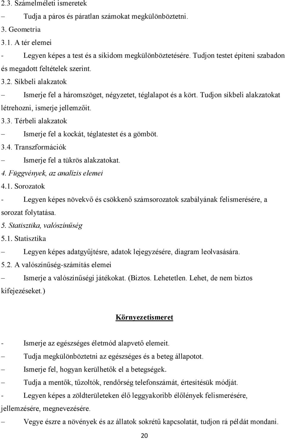 Tudjon síkbeli alakzatokat létrehozni, ismerje jellemzőit. 3.3. Térbeli alakzatok Ismerje fel a kockát, téglatestet és a gömböt. 3.4. Transzformációk Ismerje fel a tükrös alakzatokat. 4.