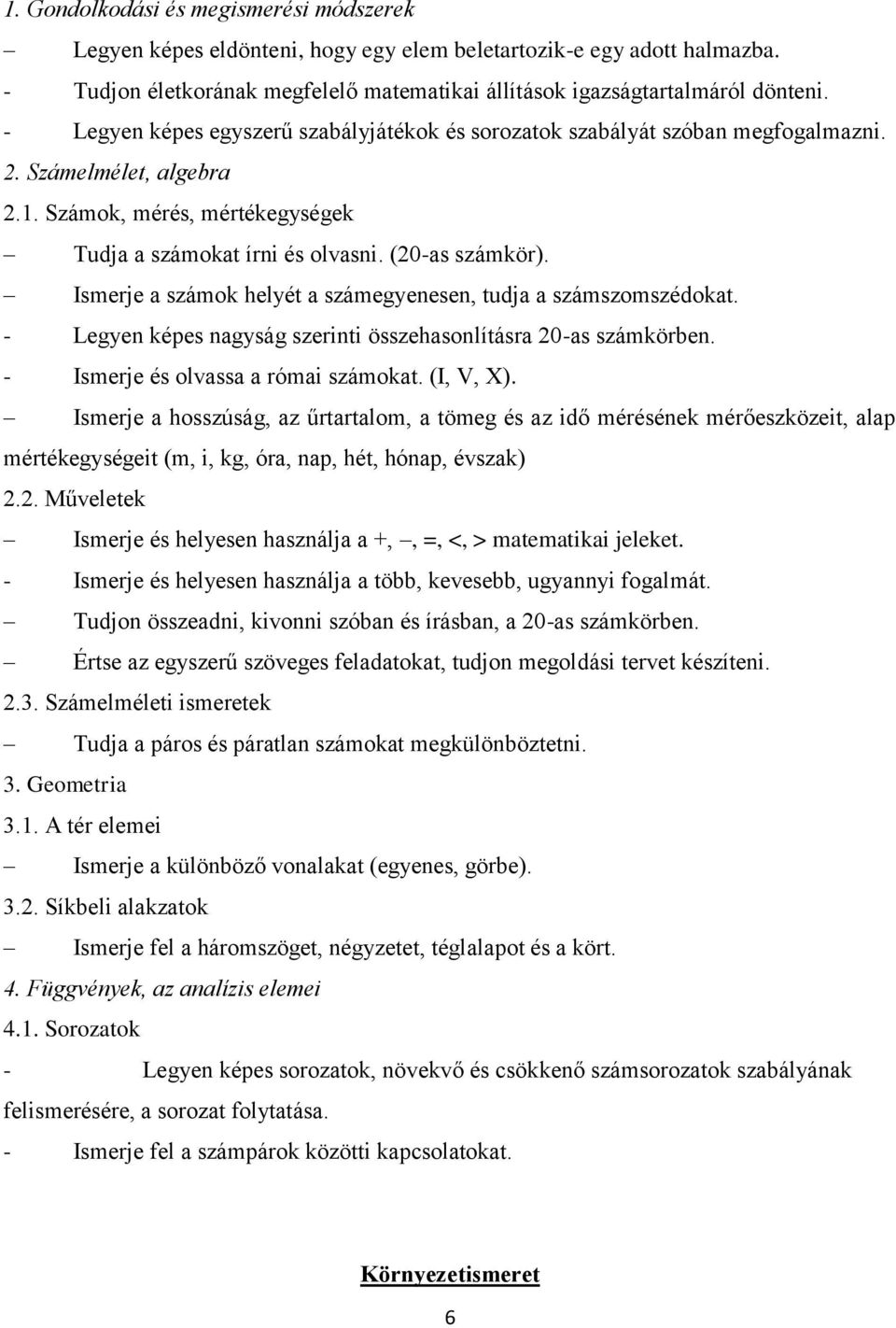 Ismerje a számok helyét a számegyenesen, tudja a számszomszédokat. - Legyen képes nagyság szerinti összehasonlításra 20-as számkörben. - Ismerje és olvassa a római számokat. (I, V, X).