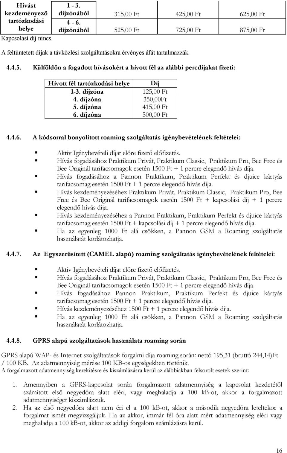 díjzóna 125,00 Ft 4. díjzóna 350,00Ft 5. díjzóna 415,00 Ft 6. díjzóna 500,00 Ft 4.4.6. A kódsorral bonyolított roaming szolgáltatás igénybevételének feltételei: Aktív Igénybevételi díjat előre fizető előfizetés.