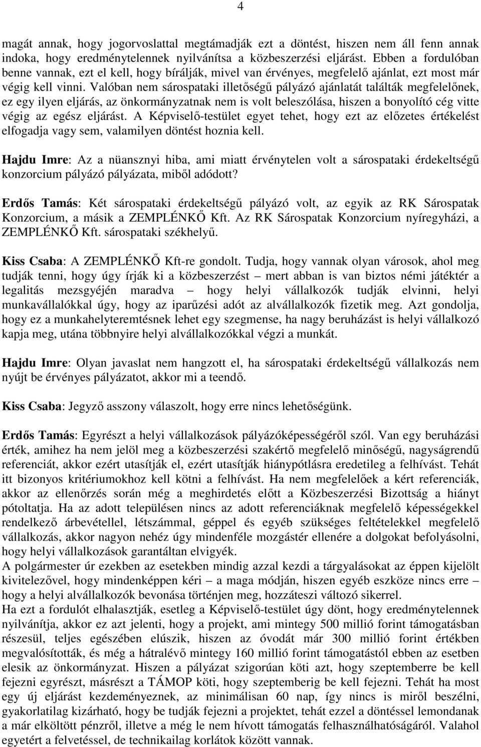 Valóban nem sárospataki illetıségő pályázó ajánlatát találták megfelelınek, ez egy ilyen eljárás, az önkormányzatnak nem is volt beleszólása, hiszen a bonyolító cég vitte végig az egész eljárást.