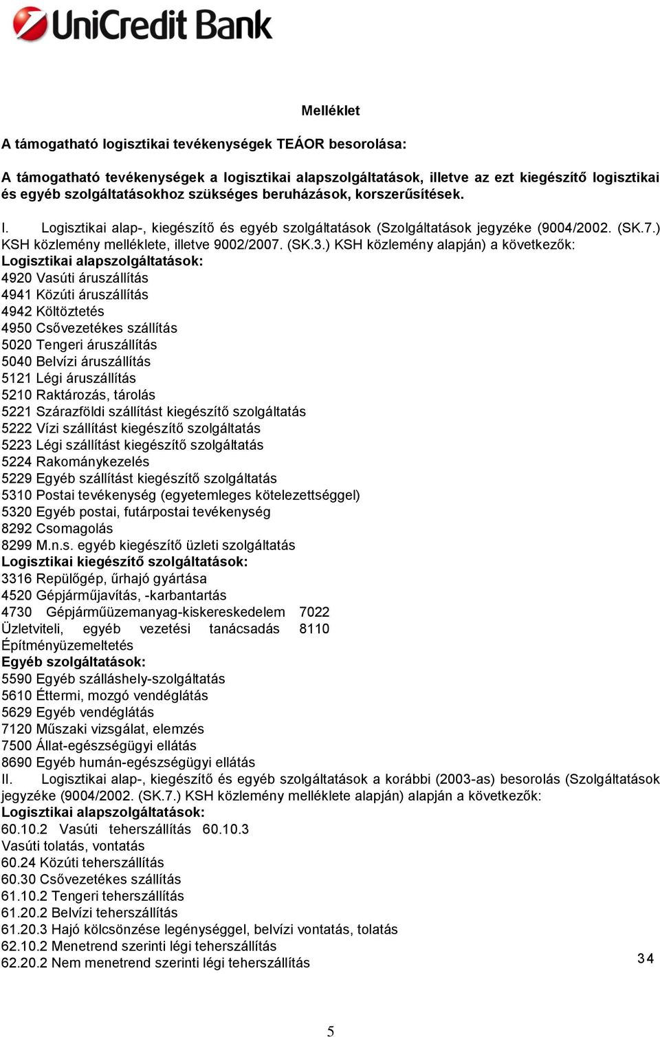 ) KSH közlemény alapján) a következők: Lgisztikai alapszlgáltatásk: 4920 Vasúti áruszállítás 4941 Közúti áruszállítás 4942 Költöztetés 4950 Csővezetékes szállítás 5020 Tengeri áruszállítás 5040