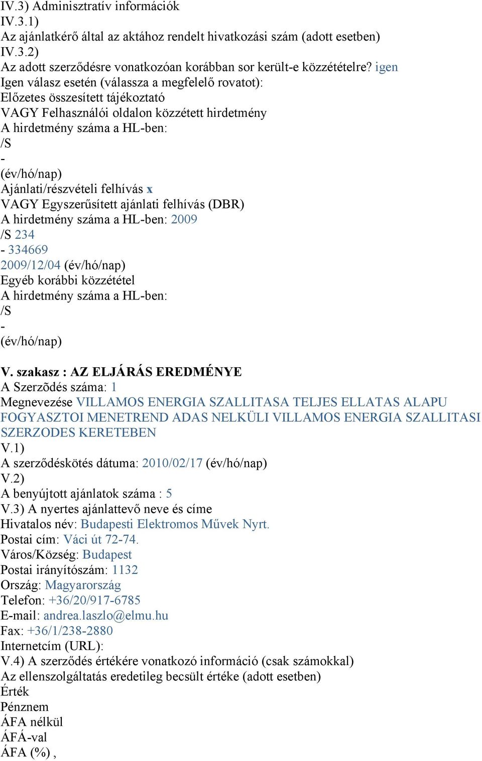 Ajánlati/részvételi felhívás x VAGY Egyszerűsített ajánlati felhívás (DBR) A hirdetmény száma a HL-ben: 2009 /S 234-334669 2009/12/04 (év/hó/nap) Egyéb korábbi közzététel A hirdetmény száma a HL-ben: