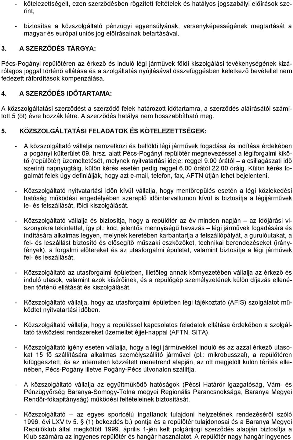 A SZERZŐDÉS TÁRGYA: Pécs-Pogányi repülőtéren az érkező és induló légi járművek földi kiszolgálási tevékenységének kizárólagos joggal történő ellátása és a szolgáltatás nyújtásával összefüggésben