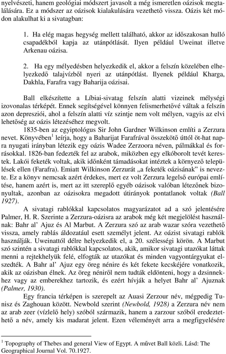 Ha egy mélyedésben helyezkedik el, akkor a felszín közelében elhelyezkedı talajvízbıl nyeri az utánpótlást. Ilyenek például Kharga, Dakhla, Farafra vagy Baharija oázisai.