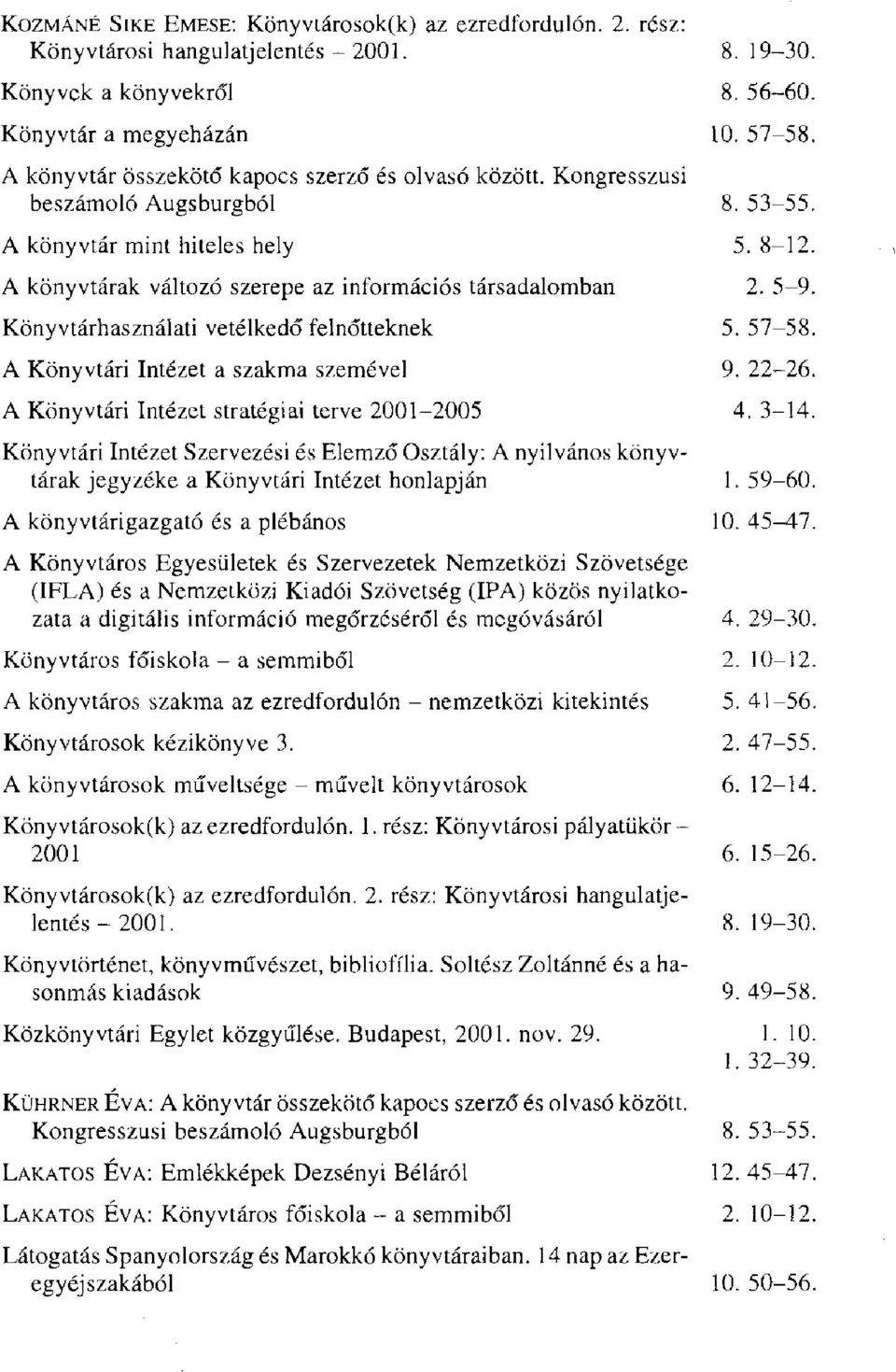 szemével A Könyvtári Intézet stratégiai terve 2001-2005 Könyvtári Intézet Szervezési és Elemző Osztály: A nyilvános könyvtárak jegyzéke a Könyvtári Intézet honlapján A könyvtárigazgató és a plébános