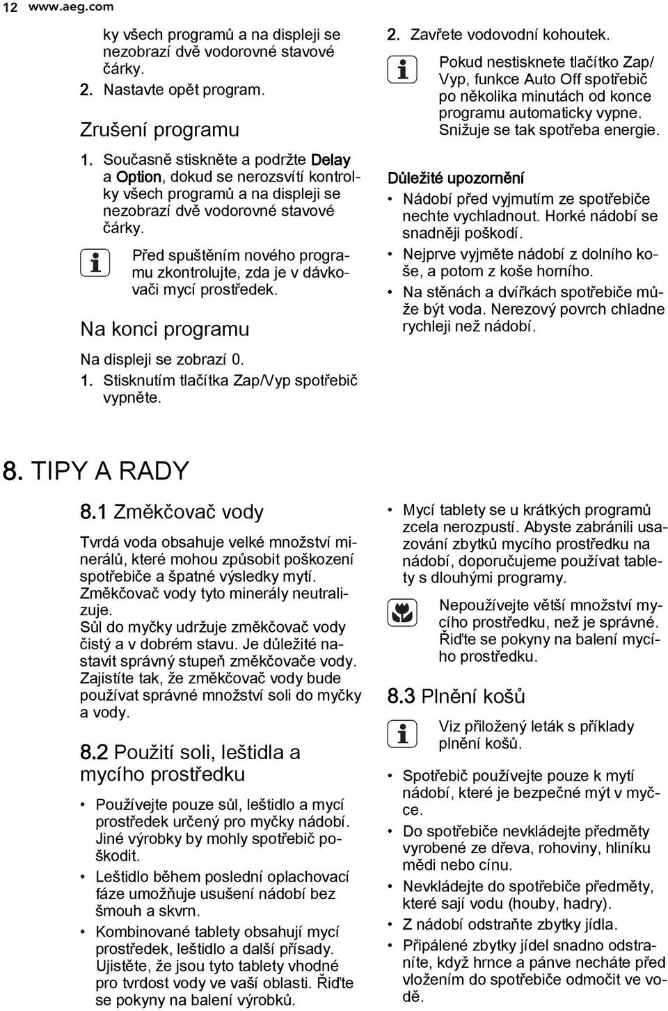 Před spuštěním nového programu zkontrolujte, zda je v dávkovači mycí prostředek. Na konci programu Na displeji se zobrazí 0. 1. Stisknutím tlačítka Zap/Vyp spotřebič vypněte. 2.