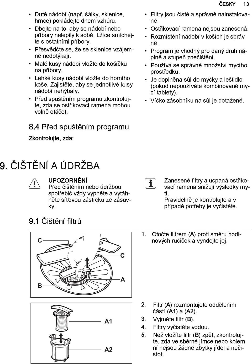 Před spuštěním programu zkontrolujte, zda se ostřikovací ramena mohou volně otáčet. Filtry jsou čisté a správně nainstalované. Ostřikovací ramena nejsou zanesená.