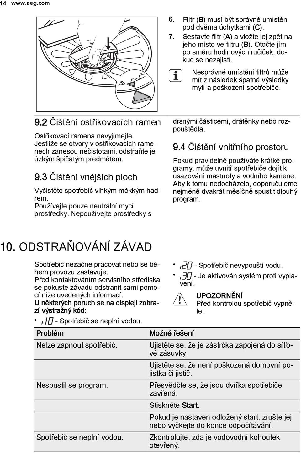 2 Čištění ostřikovacích ramen Ostřikovací ramena nevyjímejte. Jestliže se otvory v ostřikovacích ramenech zanesou nečistotami, odstraňte je úzkým špičatým předmětem. 9.