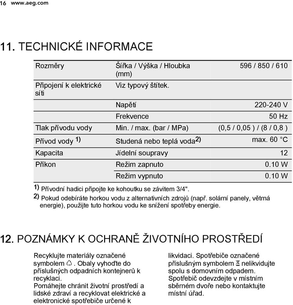 10 W 1) Přívodní hadici připojte ke kohoutku se závitem 3/4". 2) Pokud odebíráte horkou vodu z alternativních zdrojů (např.