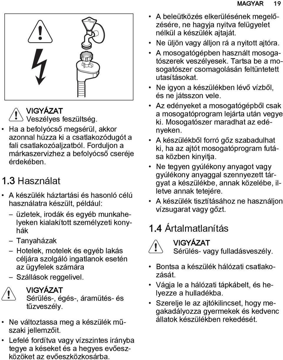 3 Használat A készülék háztartási és hasonló célú használatra készült, például: üzletek, irodák és egyéb munkahelyeken kialakított személyzeti konyhák Tanyaházak Hotelek, motelek és egyéb lakás