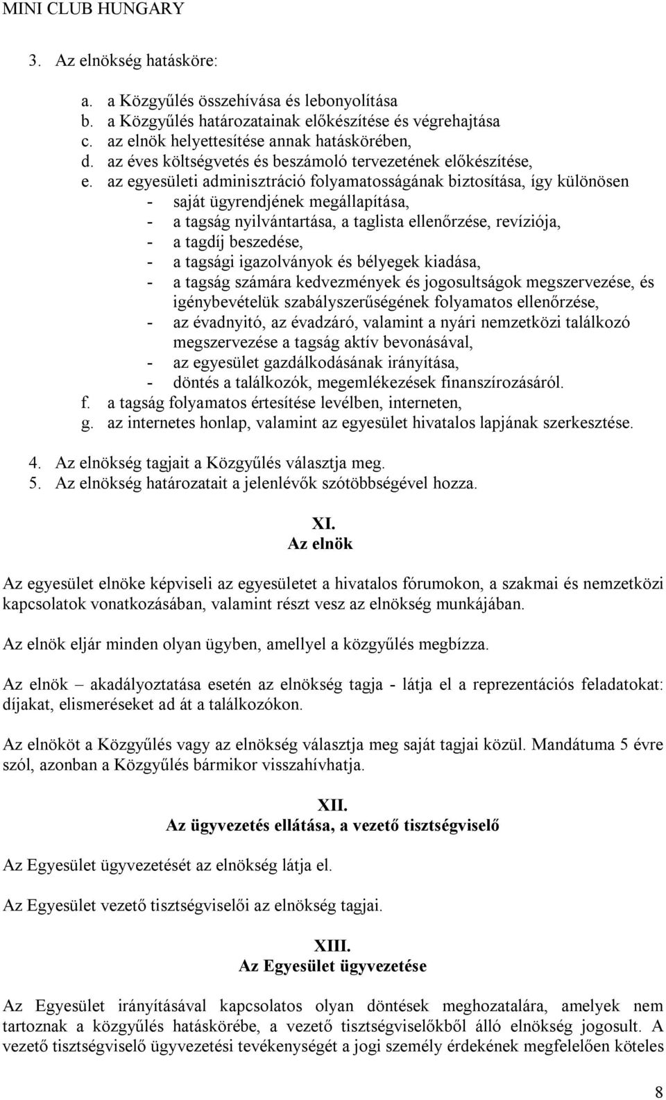 az egyesületi adminisztráció folyamatosságának biztosítása, így különösen - saját ügyrendjének megállapítása, - a tagság nyilvántartása, a taglista ellenőrzése, revíziója, - a tagdíj beszedése, - a