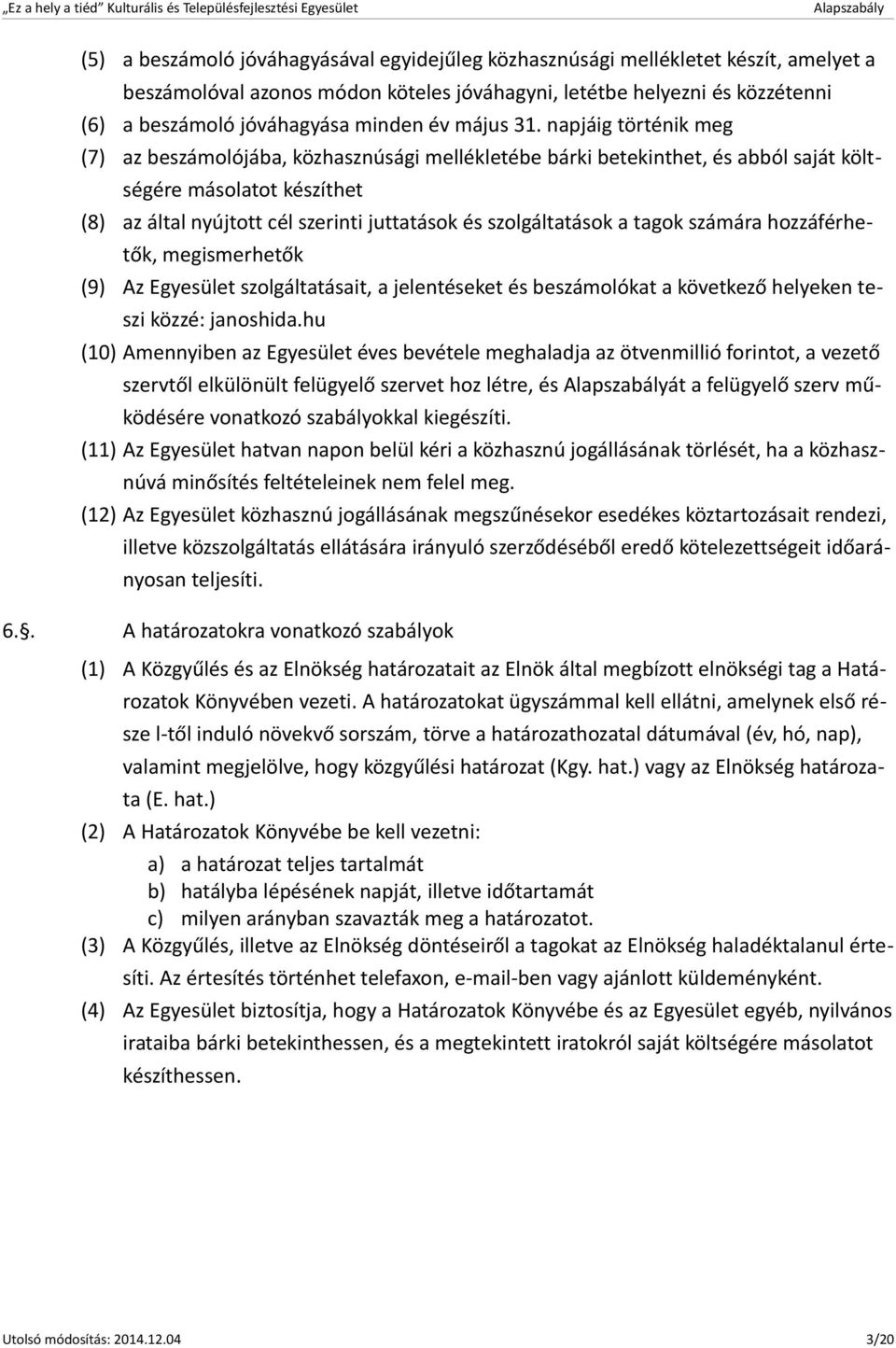 napjáig történik meg (7) az beszámolójába, közhasznúsági mellékletébe bárki betekinthet, és abból saját költségére másolatot készíthet (8) az által nyújtott cél szerinti juttatások és szolgáltatások