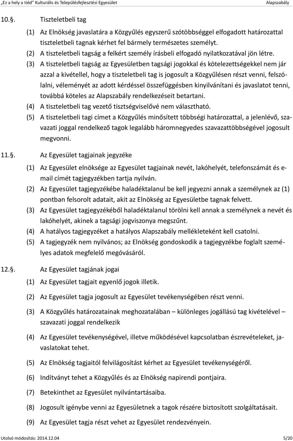 (3) A tiszteletbeli tagság az Egyesületben tagsági jogokkal és kötelezettségekkel nem jár azzal a kivétellel, hogy a tiszteletbeli tag is jogosult a Közgyűlésen részt venni, felszólalni, véleményét