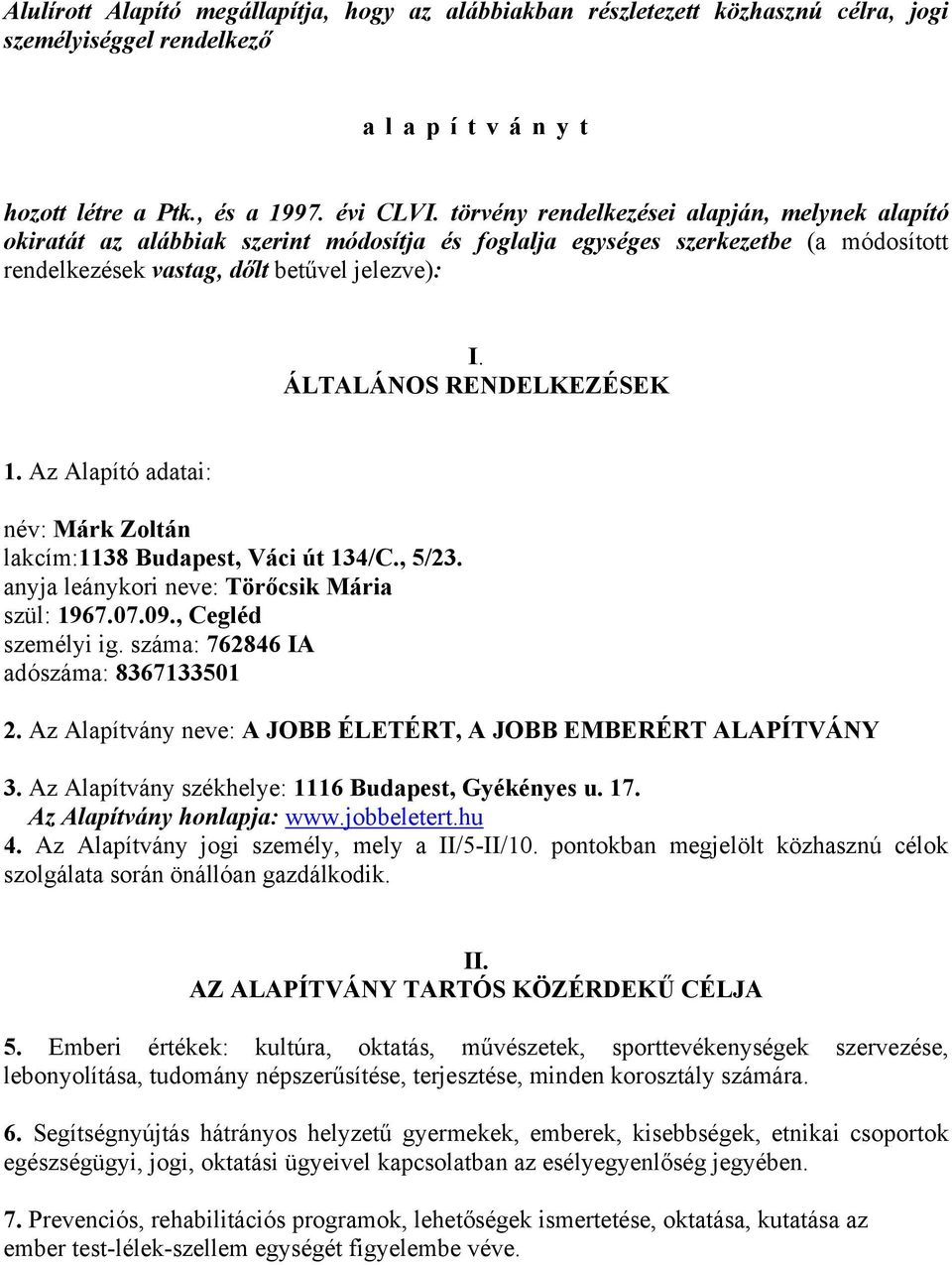 ÁLTALÁNOS RENDELKEZÉSEK 1. Az Alapító adatai: név: Márk Zoltán lakcím:1138 Budapest, Váci út 134/C., 5/23. anyja leánykori neve: Törőcsik Mária szül: 1967.07.09., Cegléd személyi ig.