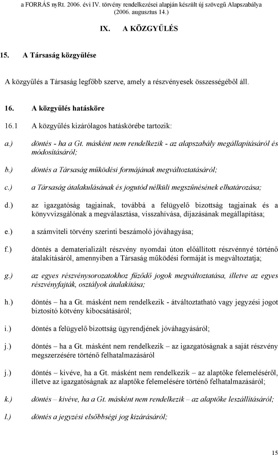 másként nem rendelkezik - az alapszabály megállapításáról és módosításáról; döntés a Társaság működési formájának megváltoztatásáról; a Társaság átalakulásának és jogutód nélküli megszűnésének