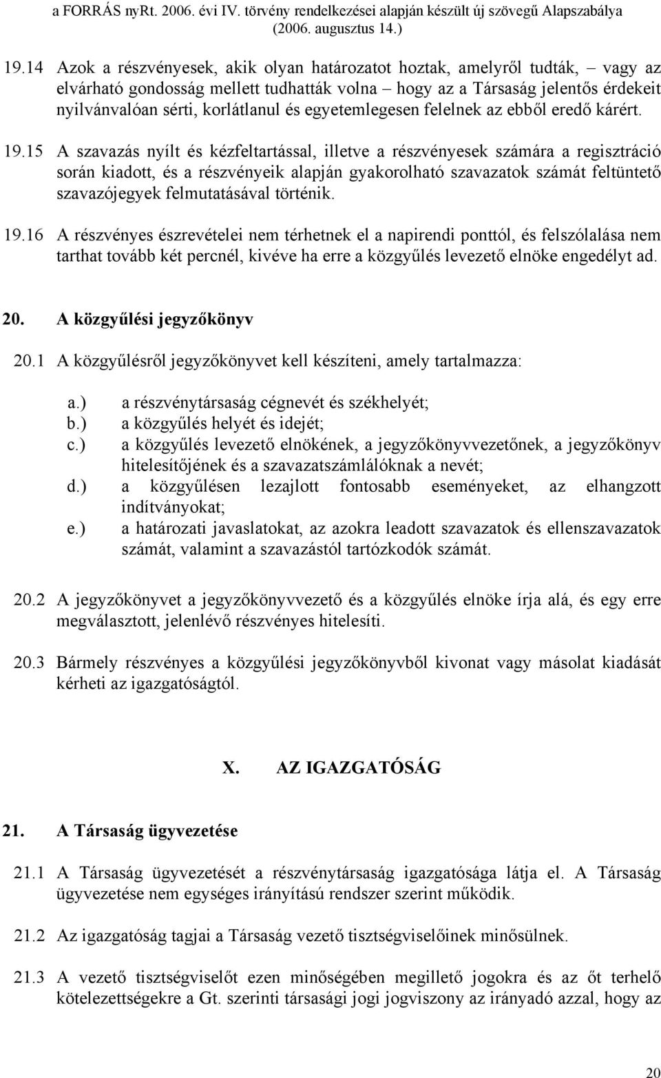 15 A szavazás nyílt és kézfeltartással, illetve a részvényesek számára a regisztráció során kiadott, és a részvényeik alapján gyakorolható szavazatok számát feltüntető szavazójegyek felmutatásával