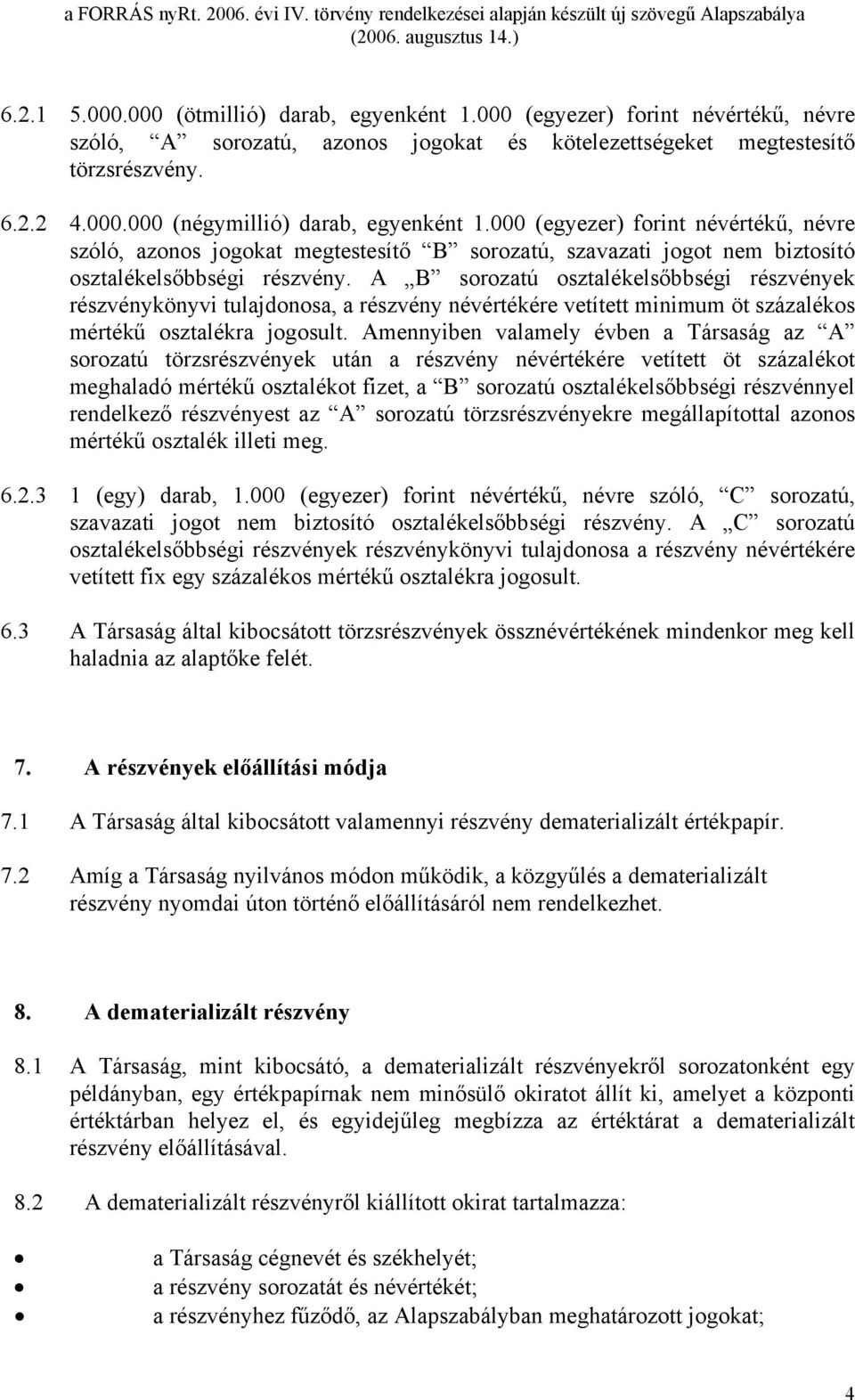 A B sorozatú osztalékelsőbbségi részvények részvénykönyvi tulajdonosa, a részvény névértékére vetített minimum öt százalékos mértékű osztalékra jogosult.