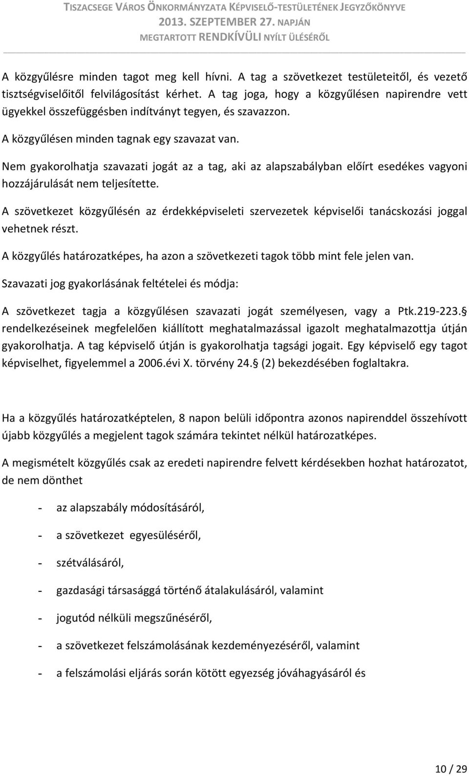 Nem gyakorolhatja szavazati jogát az a tag, aki az alapszabályban előírt esedékes vagyoni hozzájárulását nem teljesítette.