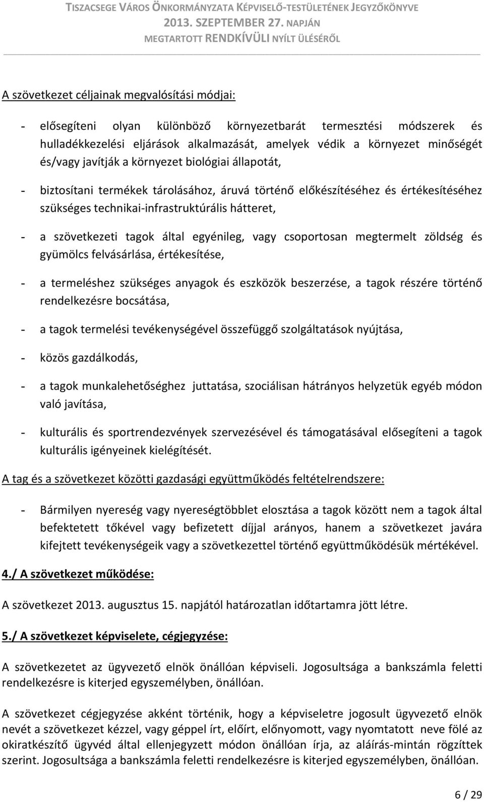 tagok által egyénileg, vagy csoportosan megtermelt zöldség és gyümölcs felvásárlása, értékesítése, - a termeléshez szükséges anyagok és eszközök beszerzése, a tagok részére történő rendelkezésre