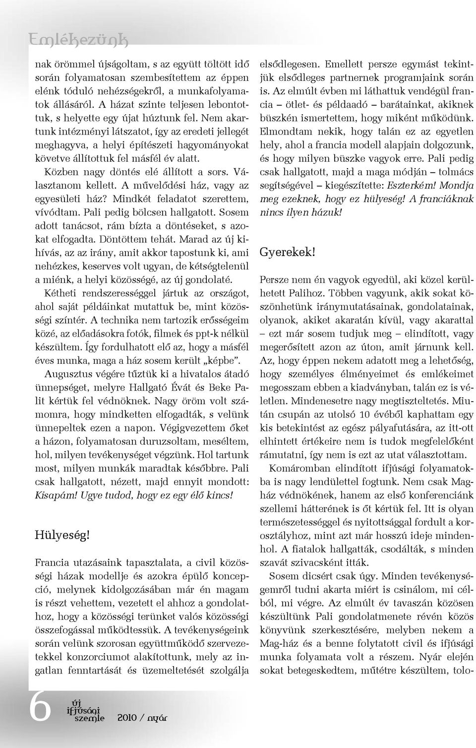 Nem akartunk intézményi látszatot, így az eredeti jellegét meghagyva, a helyi építészeti hagyományokat követve állítottuk fel másfél év alatt. Közben nagy döntés elé állított a sors.