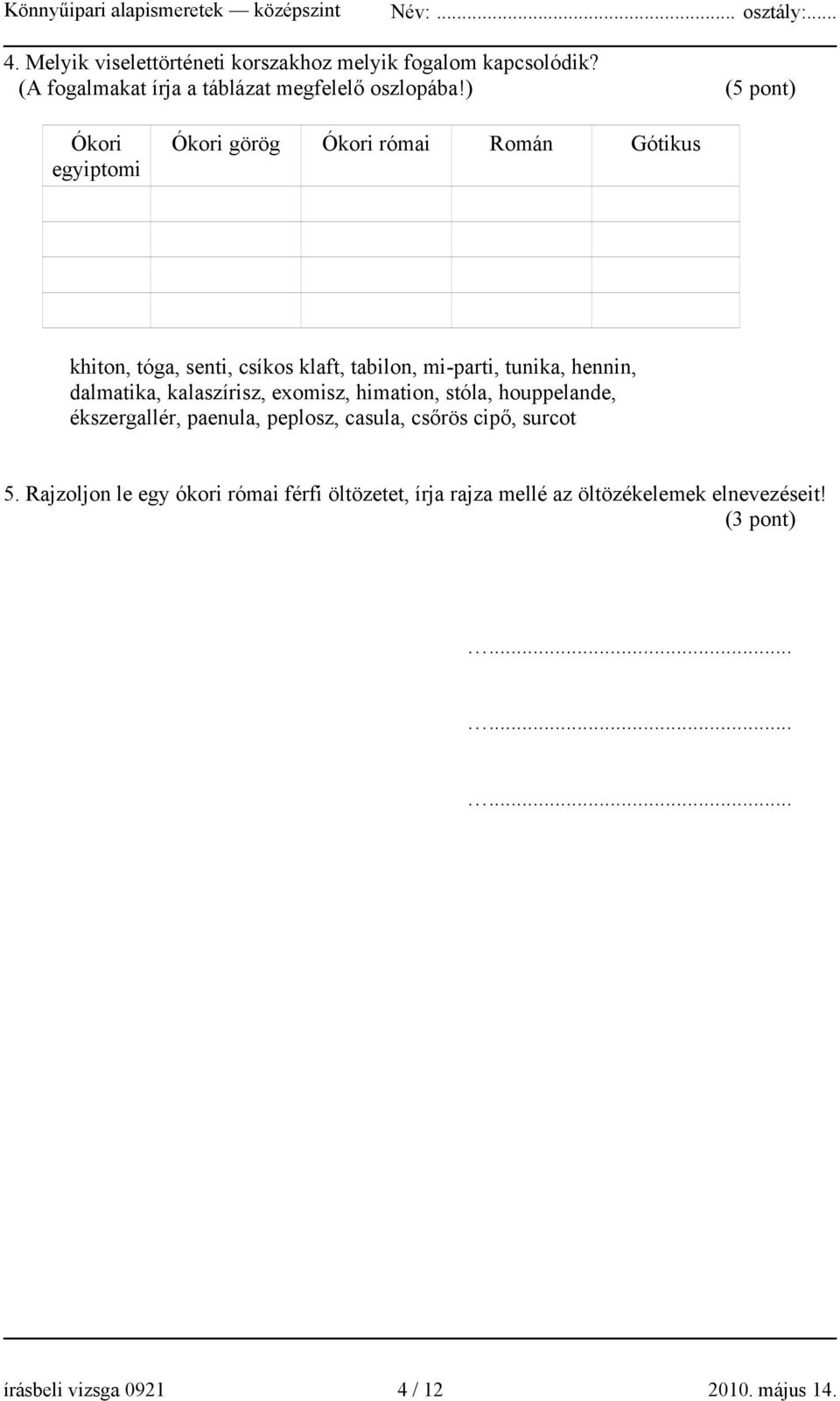 hennin, dalmatika, kalaszírisz, exomisz, himation, stóla, houppelande, ékszergallér, paenula, peplosz, casula, csőrös cipő, surcot 5.