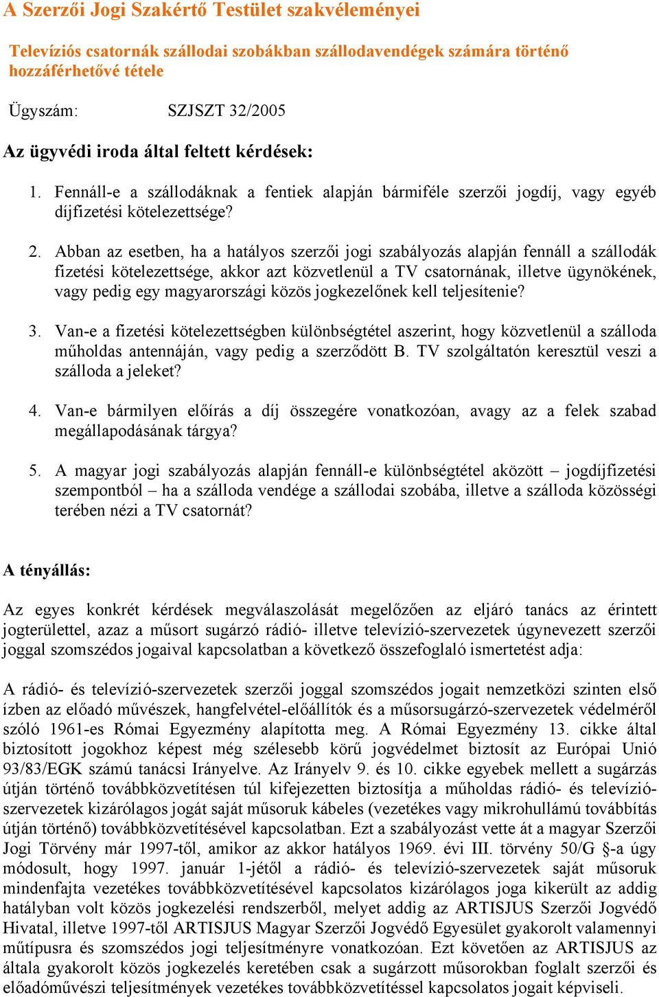 Abban az esetben, ha a hatályos szerzői jogi szabályozás alapján fennáll a szállodák fizetési kötelezettsége, akkor azt közvetlenül a TV csatornának, illetve ügynökének, vagy pedig egy magyarországi