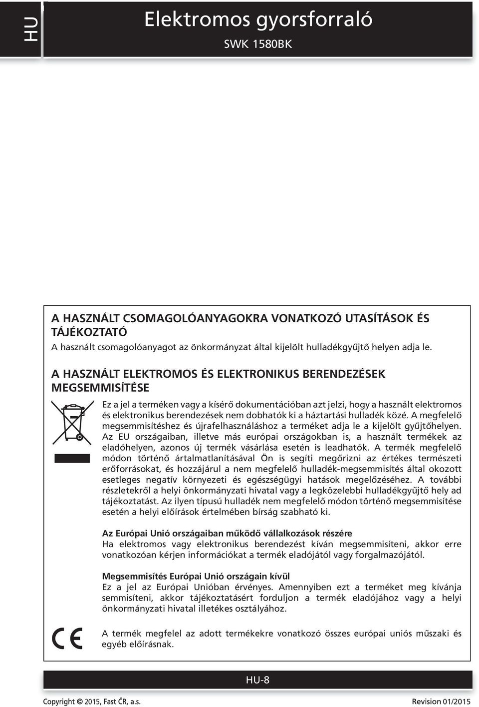 a háztartási hulladék közé. A megfelelő megsemmisítéshez és újrafelhasználáshoz a terméket adja le a kijelölt gyűjtőhelyen.