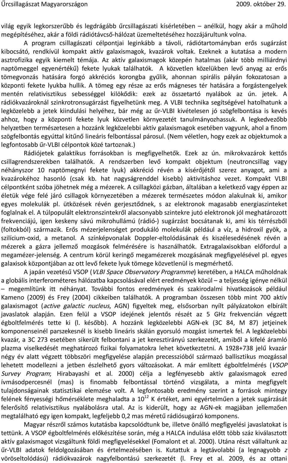 Ezeknek a kutatása a modern asztrofizika egyik kiemelt témája. Az aktív galaxismagok közepén hatalmas (akár több milliárdnyi naptömeggel egyenértékű) fekete lyukak találhatók.