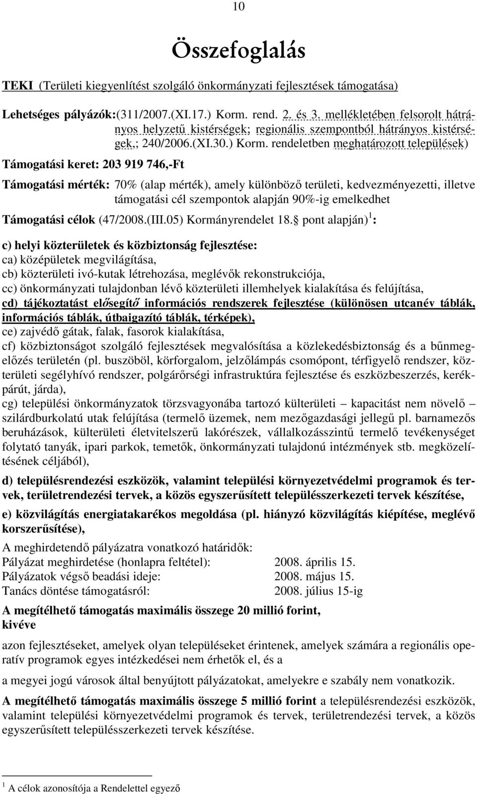 rendeletben meghatározott települések) Támogatási keret: 203 919 746,-Ft Támogatási mérték: 70% (alap mérték), amely különböző területi, kedvezményezetti, illetve támogatási cél szempontok alapján