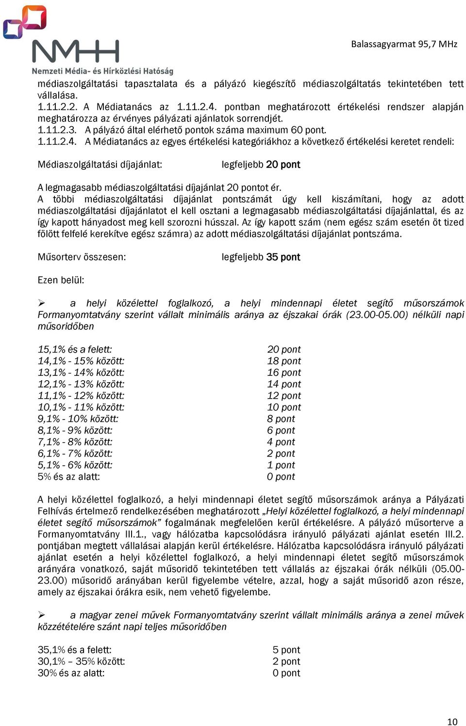 A Médiatanács az egyes értékelési kategóriákhoz a következő értékelési keretet rendeli: Médiaszolgáltatási díjajánlat: legfeljebb 20 pont A legmagasabb médiaszolgáltatási díjajánlat 20 pontot ér.