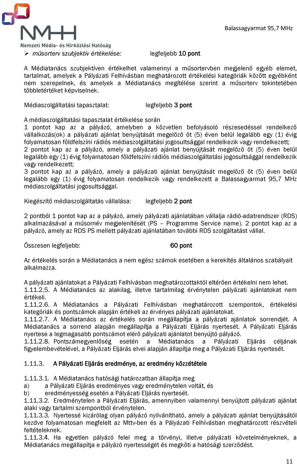 Médiaszolgáltatási tapasztalat: legfeljebb 3 pont A médiaszolgáltatási tapasztalat értékelése során 1 pontot kap az a pályázó, amelyben a közvetlen befolyásoló részesedéssel rendelkező