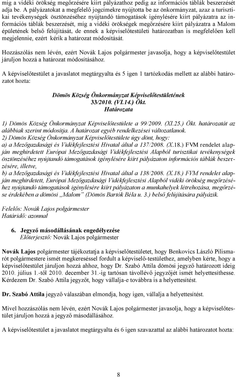 beszerzését, míg a vidéki örökségek megőrzésére kiírt pályázatra a Malom épületének belső felújítását, de ennek a képviselőtestületi határozatban is megfelelően kell megjelennie, ezért kérik a