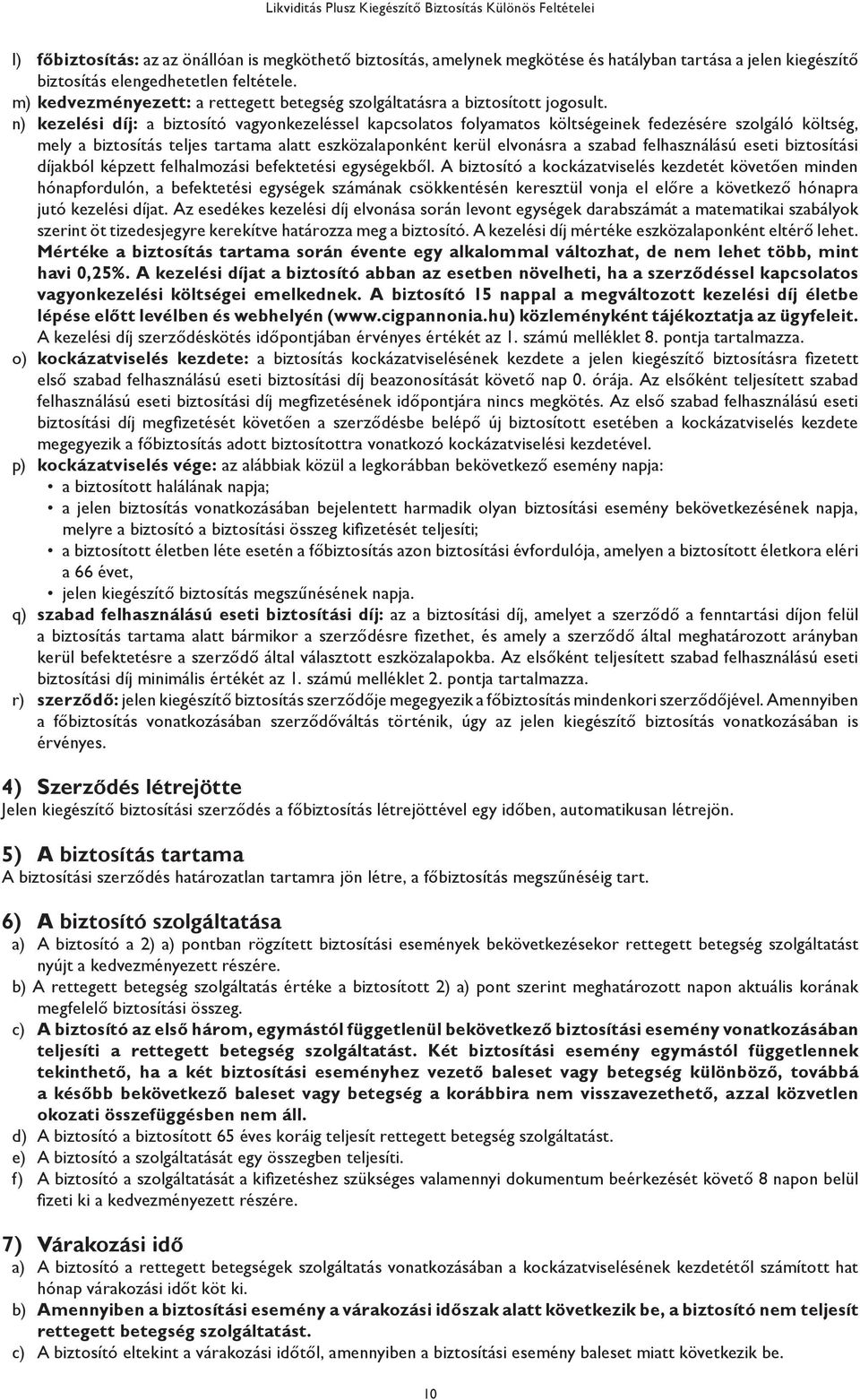 n) kezelési díj: a biztosító vagyonkezeléssel kapcsolatos folyamatos költségeinek fedezésére szolgáló költség, mely a biztosítás teljes tartama alatt eszközalaponként kerül elvonásra a szabad