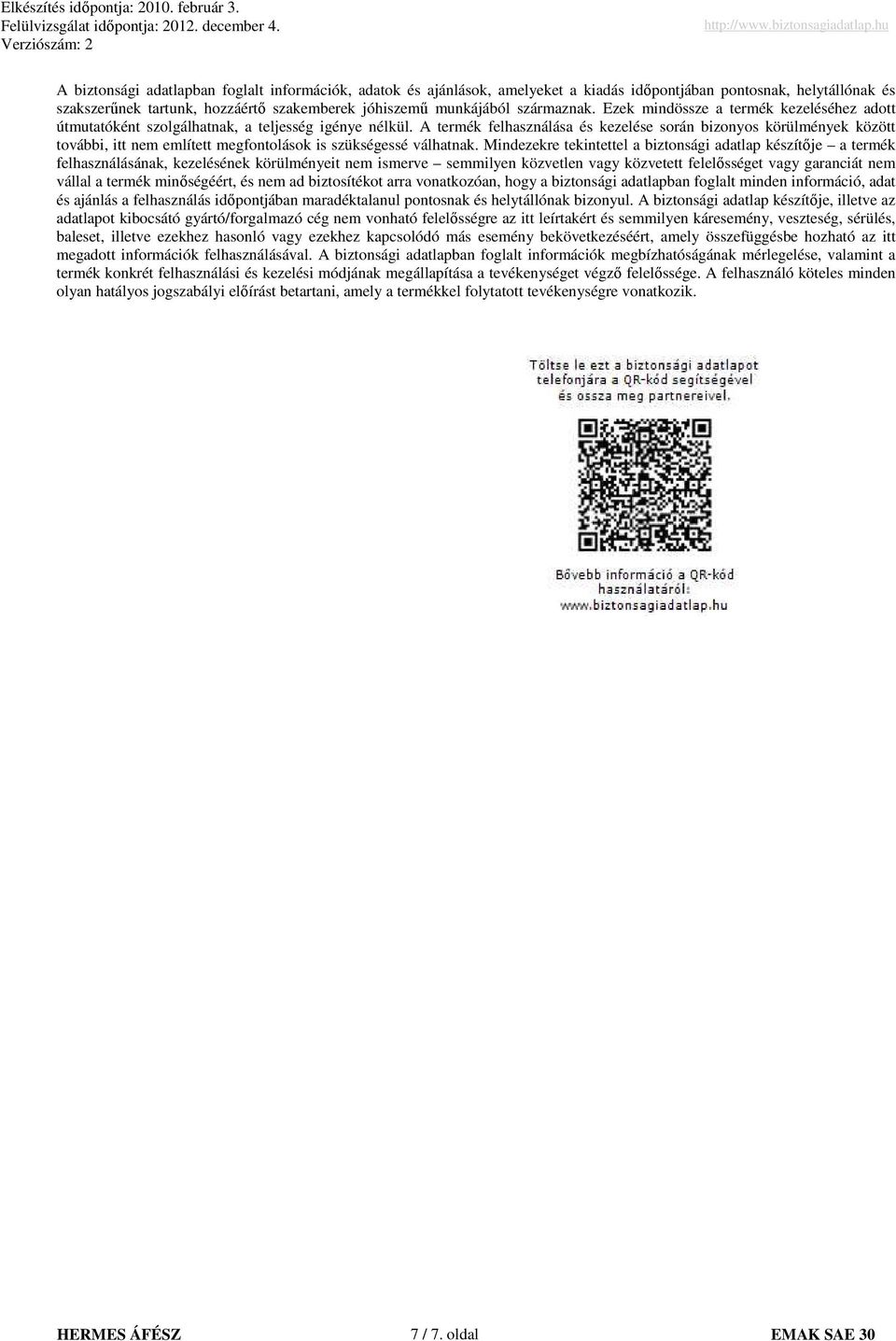 A termék felhasználása és kezelése során bizonyos körülmények között további, itt nem említett megfontolások is szükségessé válhatnak.