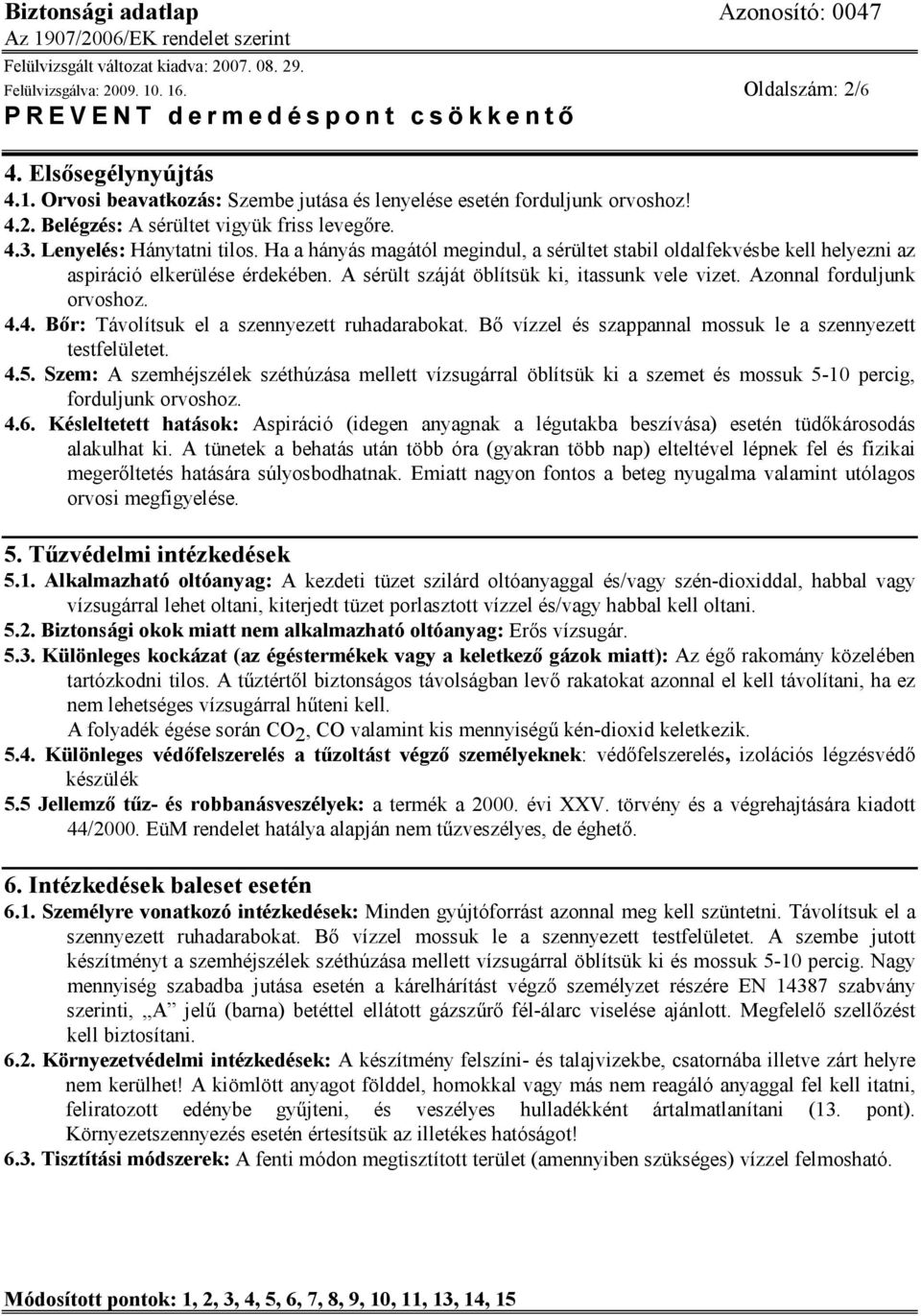 Azonnal forduljunk orvoshoz. 4.4. Bőr: Távolítsuk el a szennyezett ruhadarabokat. Bő vízzel és szappannal mossuk le a szennyezett testfelületet. 4.5.