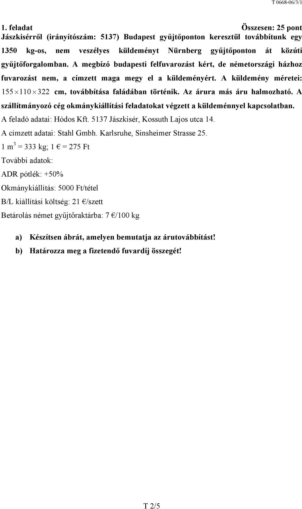 Az árura más áru halmozható. A szállítmányozó cég okmánykiállítási feladatokat végzett a küldeménnyel kapcsolatban. A feladó adatai: Hódos Kft. 5137 Jászkisér, Kossuth Lajos utca 14.