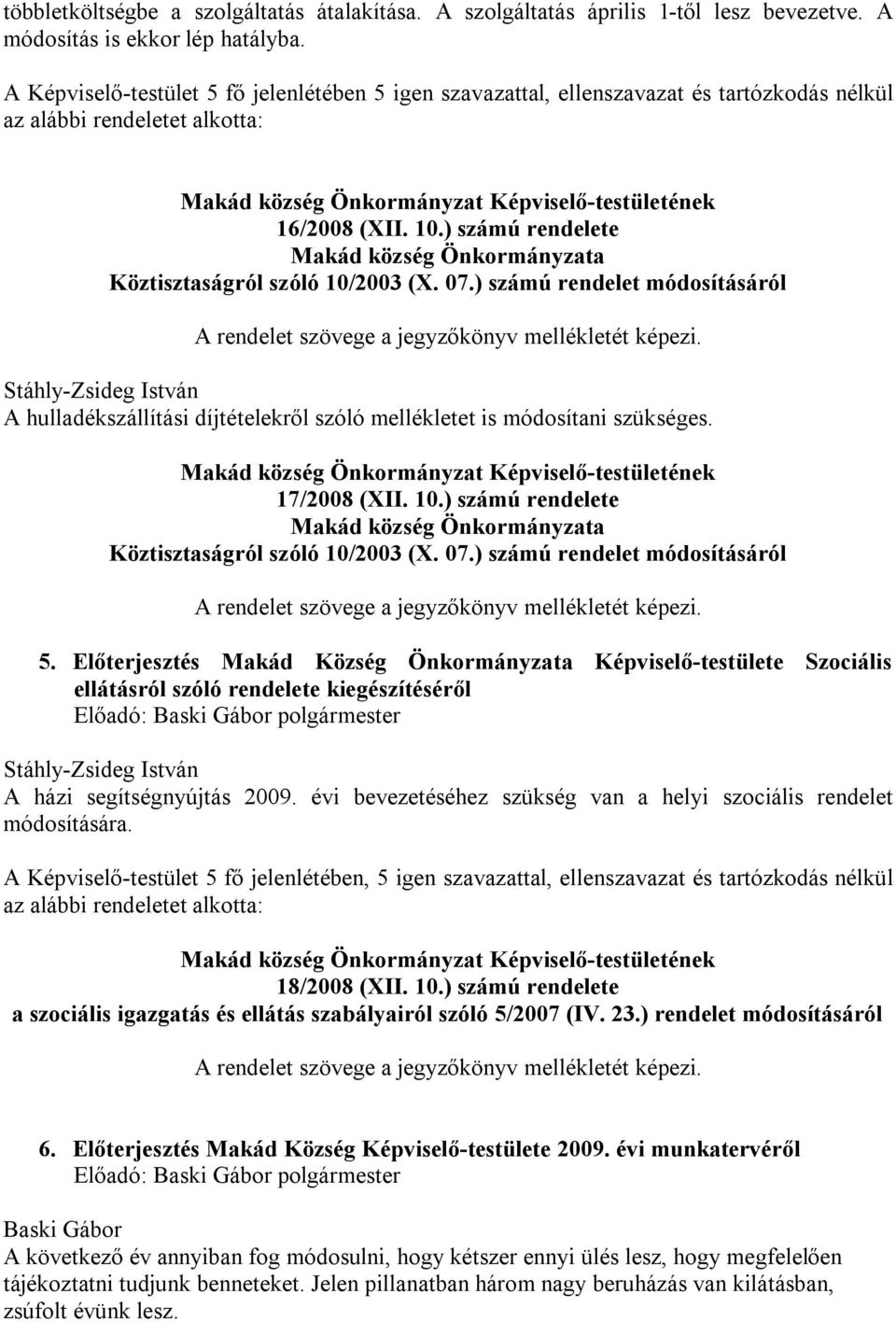 ) számú rendelete Makád község Önkormányzata Köztisztaságról szóló 10/2003 (X. 07.) számú rendelet módosításáról A rendelet szövege a jegyzőkönyv mellékletét képezi.