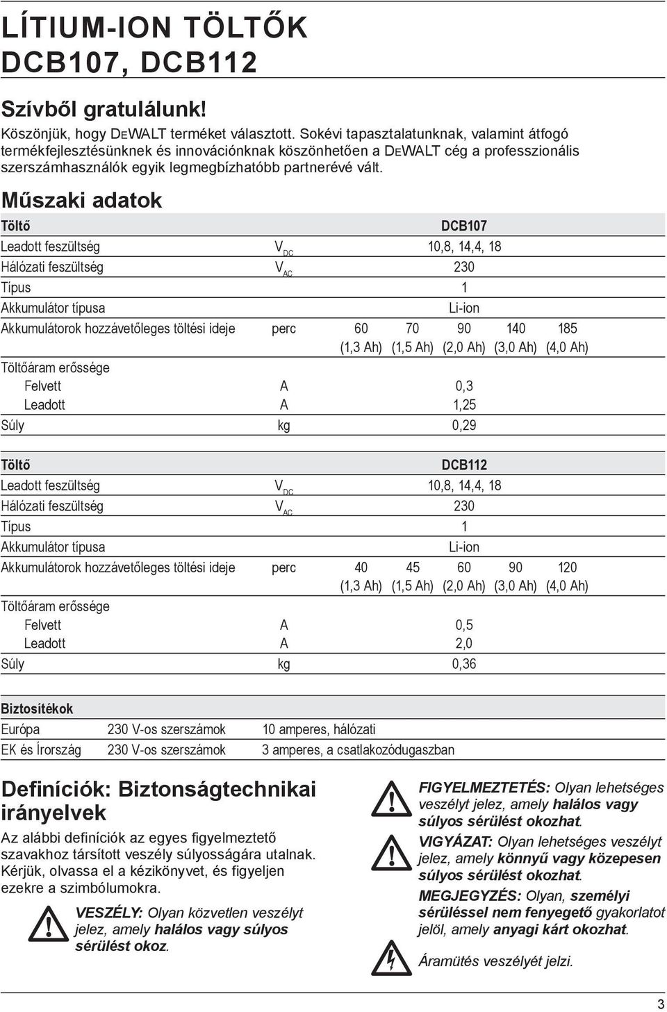 Műszaki adatok Töltő DCB107 Leadott feszültség V DC 10,8, 14,4, 18 Hálózati feszültség V AC 230 Típus 1 Akkumulátor típusa Li-ion Akkumulátorok hozzávetőleges töltési ideje perc 60 70 90 140 185 (1,3